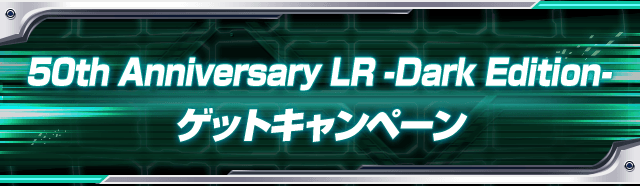 50th Anniversary LR -Dark Edition- ゲットキャンペーン