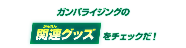 ガンバライジングの関連グッズをチェックだ！