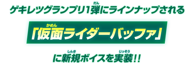 ゲキレツグランプリ1弾にてラインナップされる「仮面ライダーバッファ」に新規ボイスを実装!!