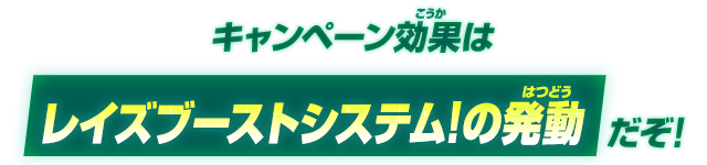 キャンペーン効果はレイズブーストシステム!の発動だぞ！