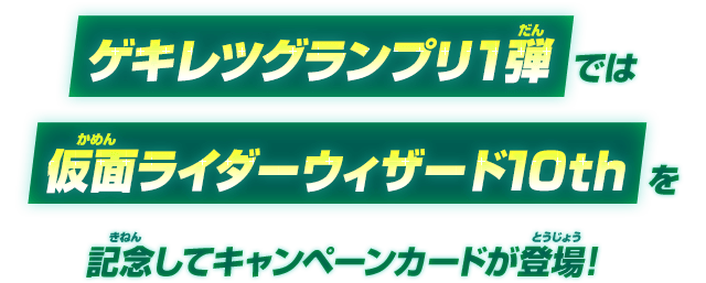 ゲキレツグランプリ1弾では仮面ライダーウィザード10thを記念してキャンペーンカードが登場！