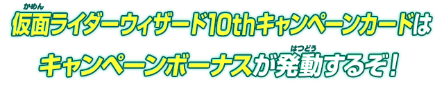 仮面ライダーウィザード10thキャンペーンカードはキャンペーンボーナスが発動するぞ！