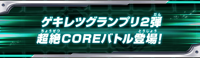 ゲキレツグランプリ2弾超絶COREバトル登場!