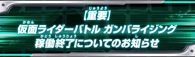 【重要】仮面ライダーバトル ガンバライジング 稼働終了についてのお知らせ