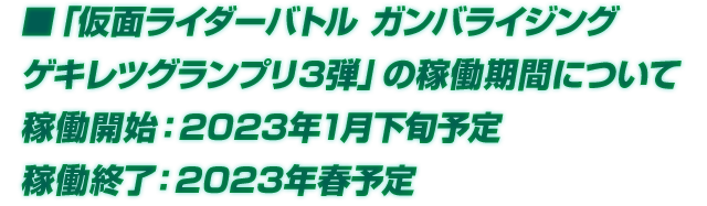 「仮面ライダーバトル　ガンバライジング ゲキレツグランプリ3弾」の稼働期間について