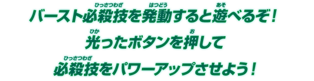 バースト必殺技を発動すると遊べるぞ!光ったボタンを押して必殺技をパワーアップさせよう!