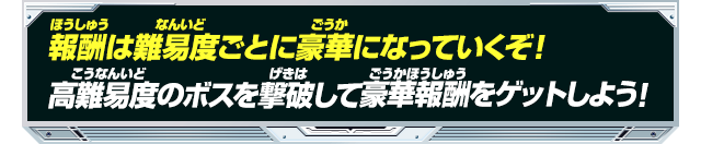 報酬は難易度ごとに豪華になっていくぞ！