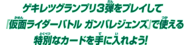 『仮面ライダーバトル ガンバレジェンズ』で使える特別なカードを手に入れよう！