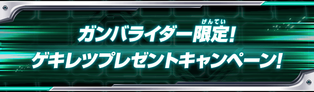 ガンバライダー限定！ゲキレツプレゼントキャンペーン！