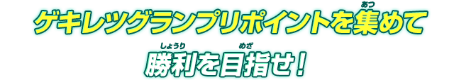 ゲキレツグランプリポイントを集めて勝利を目指せ!