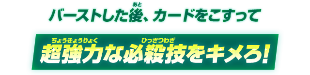 バーストした後、カードをこすって超強力な必殺技をキメろ！