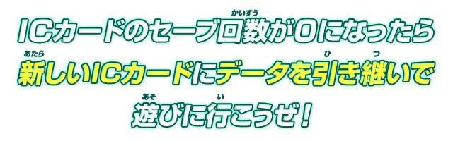 ICカードのセーブ回数が0になったら新しいICカードにデータを引き継いで遊びに行こうぜ!