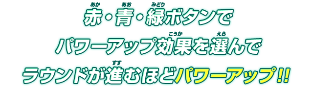 赤・青・緑ボタンでパワーアップ効果を選んでラウンドが進むほどパワーアップ！！