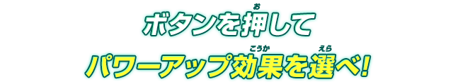 ボタンを押してパワーアップ効果を選べ！