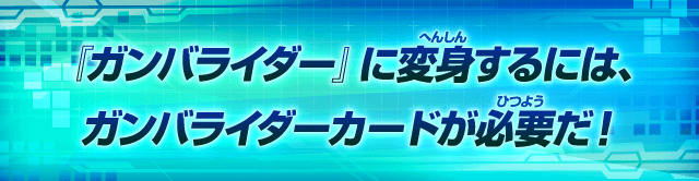 『ガンバライダー』に変身するには、ガンバライダーカードが必要だ！