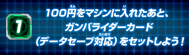 100円をマシンに入れたあと、ガンバライダーカード（データセーブ対応）をセットしよう！