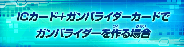 ICカード＋ガンバライダーカードでガンバライダーを作る場合