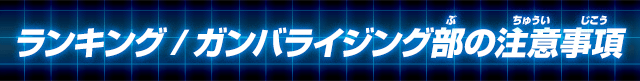 ランキング/ガンバライジング部の注意事項