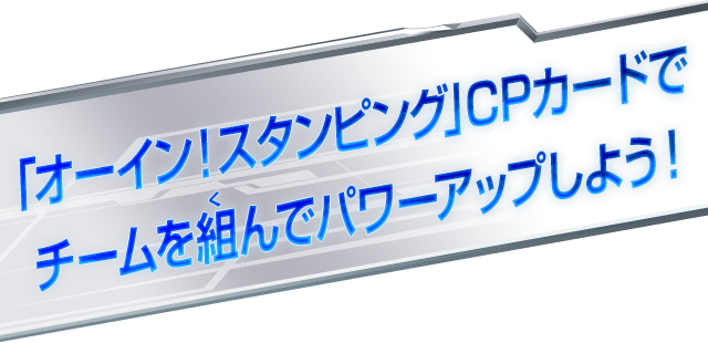 「オーイン！スタンピング」CPカードでチームを組んでパワーアップしよう！