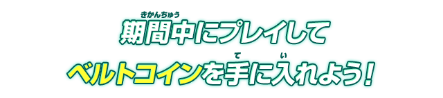 期間中にプレイしてベルトコインを手に入れよう！