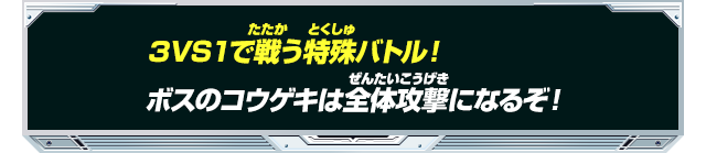 ３VS１で戦う特殊バトル！ボスのコウゲキは全体攻撃になるぞ！