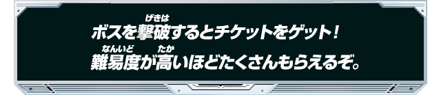 ボスを撃破するとチケットをゲット！難易度が高いほどたくさんもらえるぞ。