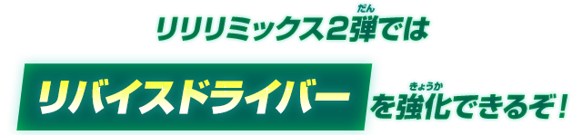 リリリミックス２弾ではリバイスドライバーを強化できるぞ！