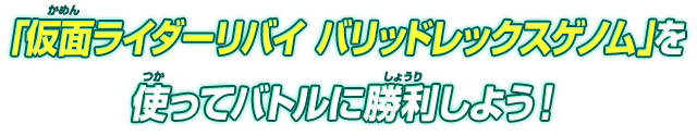 「仮面ライダーリバイ バリッドレックスゲノム」を使ってバトルに勝利しよう！！