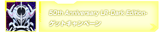 50th Anniversary LR -Dark Edition- ゲットキャンペーン