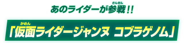 あのライダーが参戦！！仮面ライダージャンヌ コブラゲノム