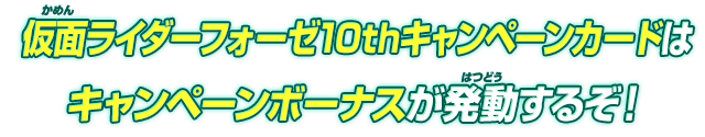 仮面ライダーフォーゼ10thキャンペーンカードはキャンペーンボーナスが発動するぞ！