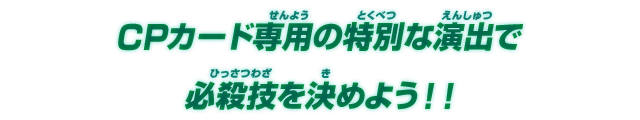 CPカード専用の特別な演出で必殺技を決めよう!!