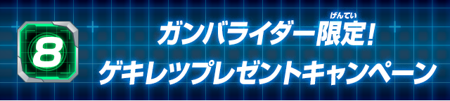 8.ガンバライダー限定! ゲキレツプレゼントキャンペーン!