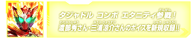 タジャドル コンボ エタニティ参戦！渡部秀さん・三浦涼介さんのボイスを新規収録!!