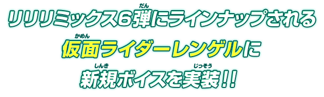 リリリミックス6弾にラインナップされる仮面ライダーレンゲルに新規ボイスを実装！！