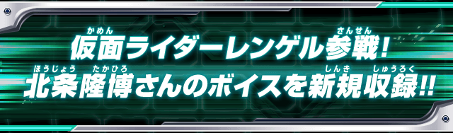 仮面ライダーレンゲル参戦!北条隆博さんのボイスを新規収録!!