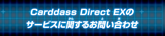 Carddass Direct EXのサービスに関するお問い合わせ