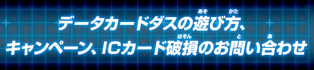 データカードダスの遊び方、キャンペーン、ICカード破損のお問い合わせ