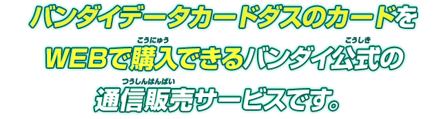 バンダイデータカードダスのカードをWEBで購入できるバンダイ公式の通信販売サービスです。