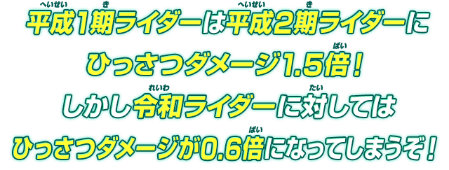 平成1期ライダーは平成2期ライダーにひっさつダメージ1.5倍！