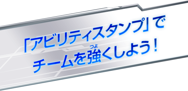 「アビリティスタンプ」でチームを強くしよう！