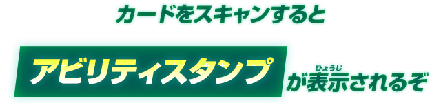 カードをスキャンするとアビリティスタンプが表示されるぞ