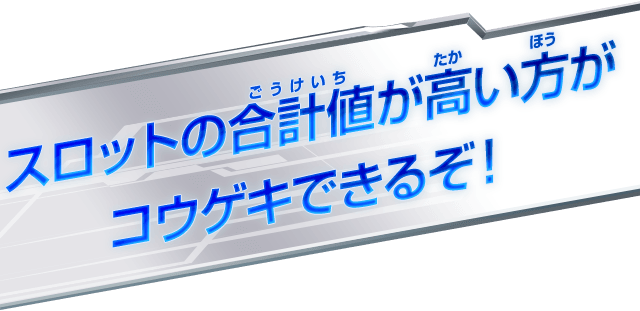 スロットの合計値が高い方がコウゲキできるぞ！