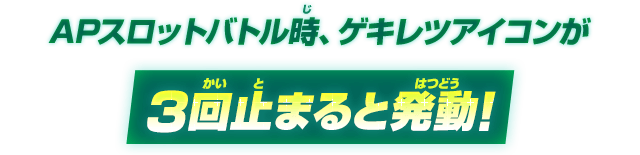 APスロットバトル時、ゲキレツアイコンが3回止まると発動！