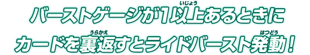 バーストゲージが１以上あるときにカードを裏返すとライドバースト発動！