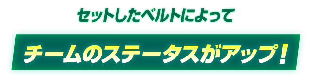 セットしたベルトによってチームのステータスがアップ！