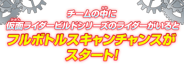 チームの中に仮面ライダービルドシリーズのライダーがいるとフルボトルスキャンチャンスがスタート！