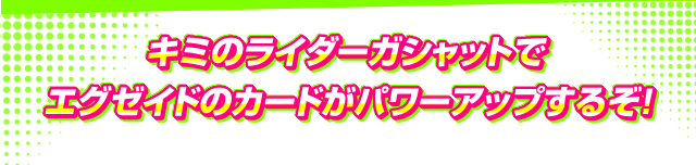 キミのライダーガシャットでエグゼイドのカードがパワーアップするぞ！