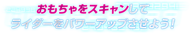 おもちゃをスキャンしてライダーをパワーアップさせよう!