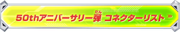 50thアニバーサリー弾 コネクターリスト